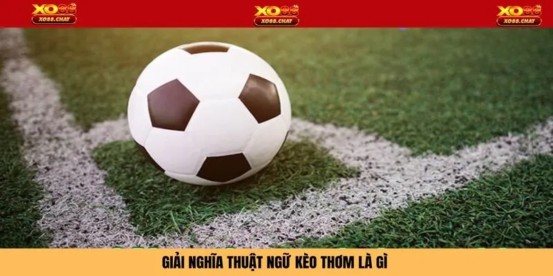 Giải nghĩa thuật ngữ kèo thơm là gì